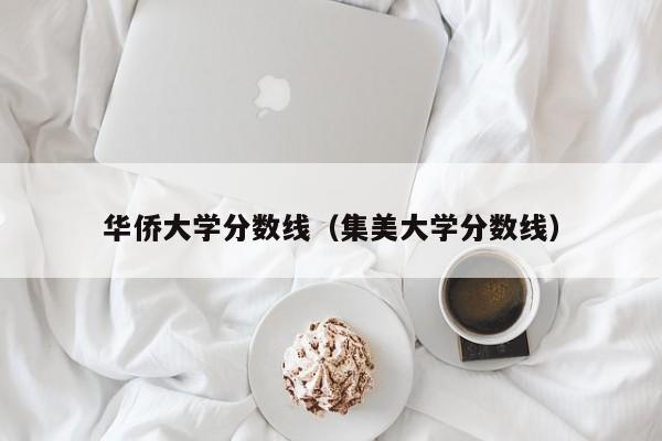 华侨大学分数线（集美大学分数线）