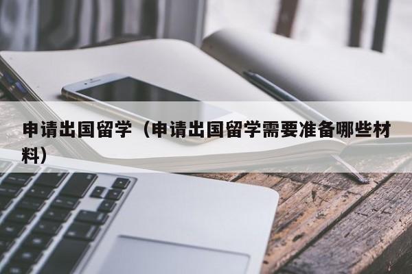 申请出国留学（申请出国留学需要准备哪些材料）