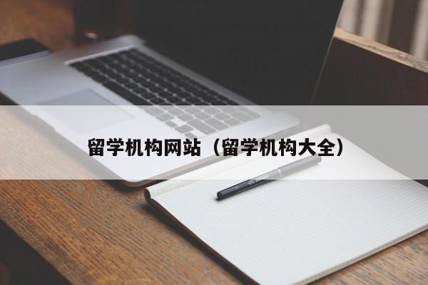 留学机构网站（留学机构大全）