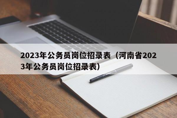 2023年公务员岗位招录表（河南省2023年公务员岗位招录表）