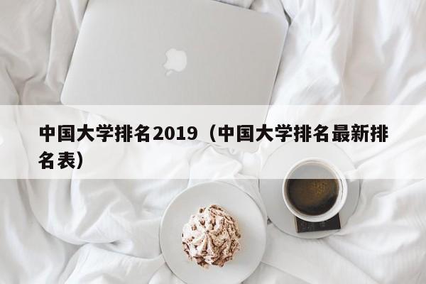 中国大学排名2019（中国大学排名最新排名表）