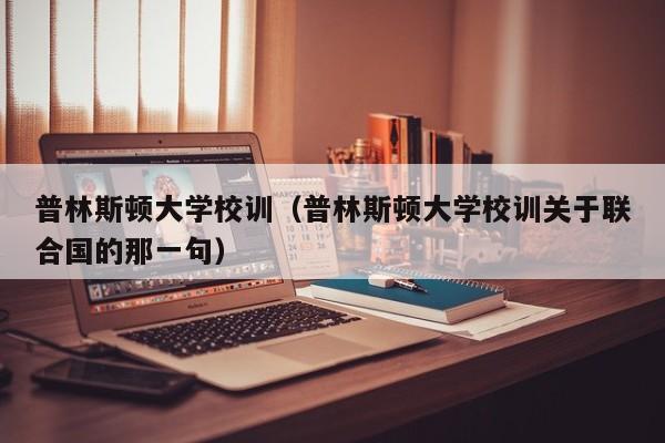 普林斯顿大学校训（普林斯顿大学校训关于联合国的那一句）