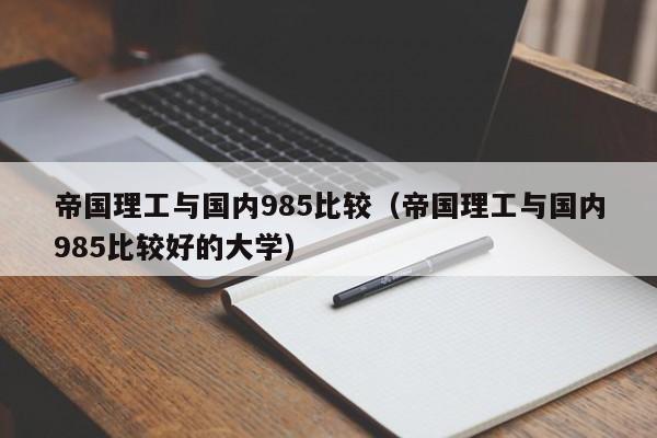 帝国理工与国内985比较（帝国理工与国内985比较好的大学）