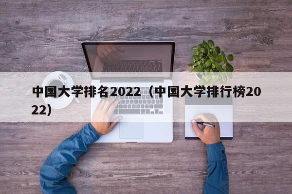 中国大学排名2022（中国大学排行榜2022）