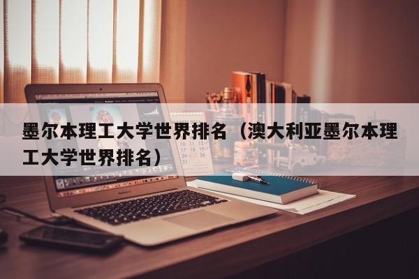 墨尔本理工大学世界排名（澳大利亚墨尔本理工大学世界排名）