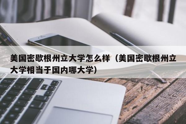 美国密歇根州立大学怎么样（美国密歇根州立大学相当于国内哪大学）