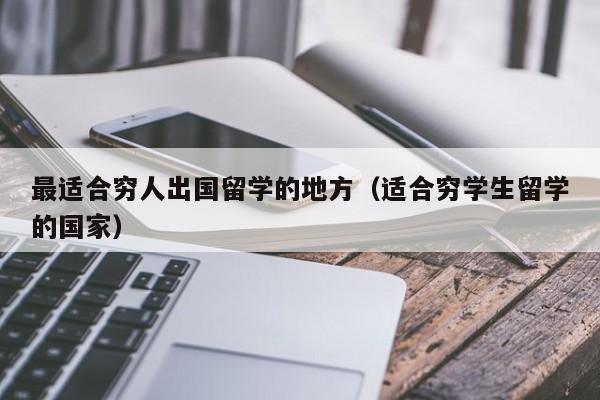 最适合穷人出国留学的地方（适合穷学生留学的国家）