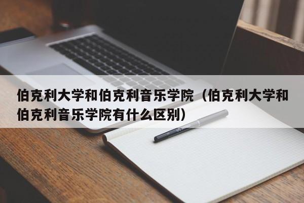 伯克利大学和伯克利音乐学院（伯克利大学和伯克利音乐学院有什么区别）