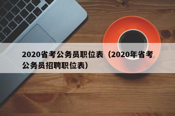 2020省考公务员职位表（2020年省考公务员招聘职位表）