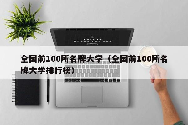 全国前100所名牌大学（全国前100所名牌大学排行榜）