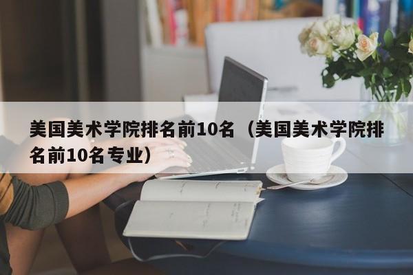 美国美术学院排名前10名（美国美术学院排名前10名专业）