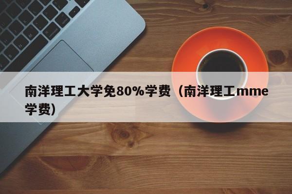 南洋理工大学免80%学费（南洋理工mme学费）