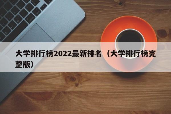 大学排行榜2022最新排名（大学排行榜完整版）